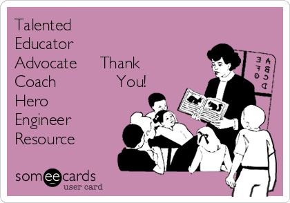 Talented
Educator
Advocate     Thank
Coach             You!
Hero
Engineer
Resource