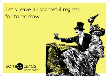 Let's leave all shameful regrets
for tomorrow.