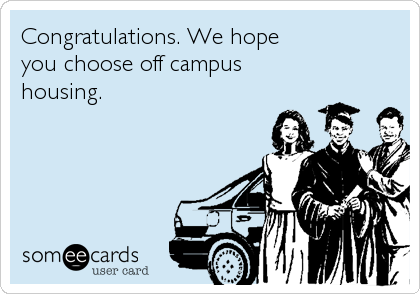 Congratulations. We hope
you choose off campus 
housing.