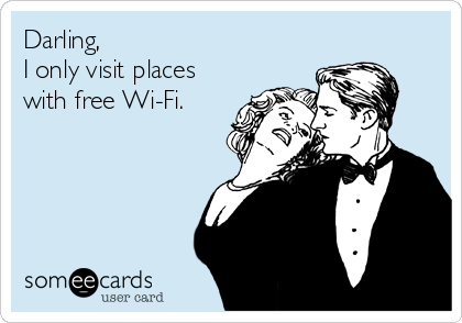 Darling,
I only visit places
with free Wi-Fi.