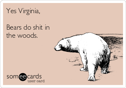 Yes Virginia,

Bears do shit in
the woods.