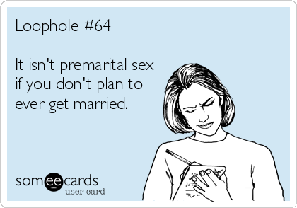 Loophole #64

It isn't premarital sex
if you don't plan to
ever get married.