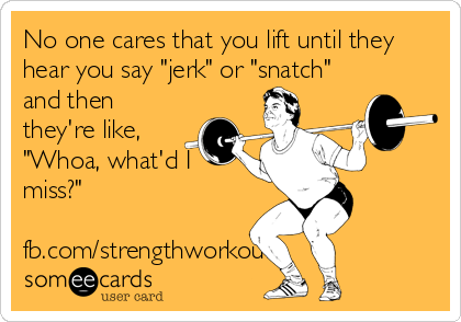 No one cares that you lift until they
hear you say "jerk" or "snatch"
and then
they're like,
"Whoa, what'd I
miss?"

fb.com/strengthworkouts