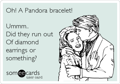 Oh! A Pandora bracelet!

Ummm..
Did they run out 
Of diamond
earrings or
something?