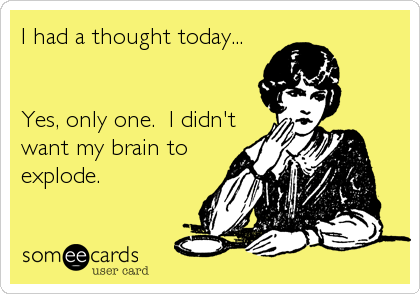 I had a thought today...


Yes, only one.  I didn't
want my brain to
explode.