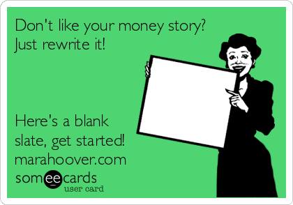 Don't like your money story?
Just rewrite it!



Here's a blank
slate, get started!
marahoover.com