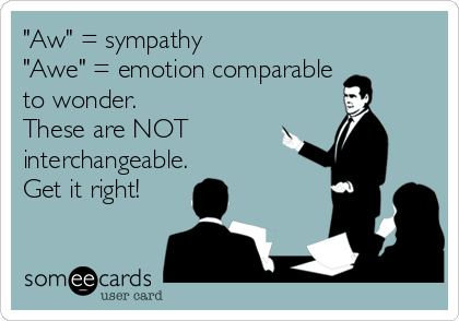 "Aw" = sympathy
"Awe" = emotion comparable
to wonder.
These are NOT
interchangeable.
Get it right!