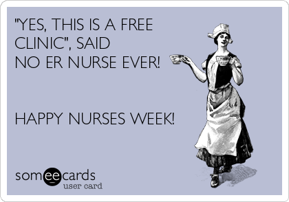 "YES, THIS IS A FREE
CLINIC", SAID
NO ER NURSE EVER!


HAPPY NURSES WEEK!