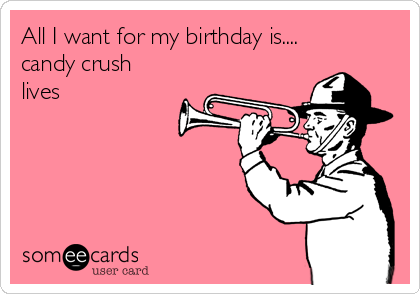 All I want for my birthday is....
candy crush
lives
