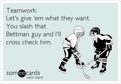 Teamwork:
Let's give 'em what they want.
You slash that
Bettman guy and I'll
cross check him.