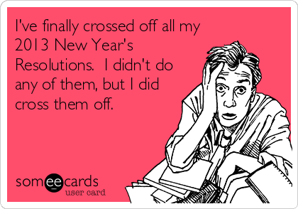 I've finally crossed off all my
2013 New Year's
Resolutions.  I didn't do
any of them, but I did
cross them off.