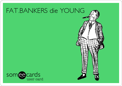 FAT.BANKERS die YOUNG