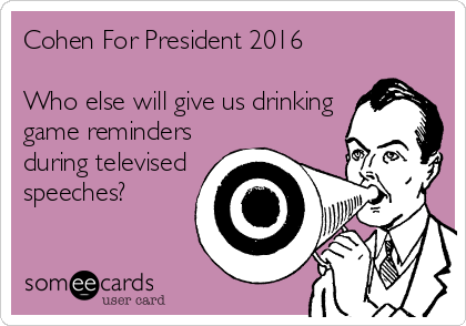 Cohen For President 2016        

Who else will give us drinking
game reminders
during televised
speeches?