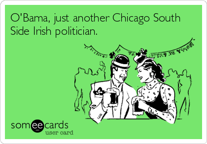 O'Bama, just another Chicago South
Side Irish politician.