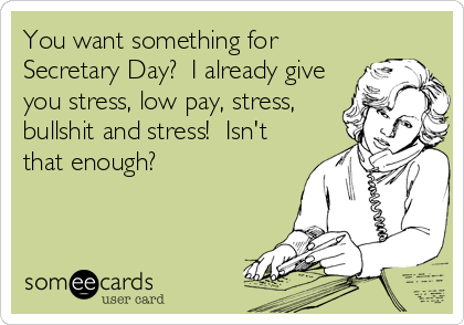 You want something for
Secretary Day?  I already give
you stress, low pay, stress,
bullshit and stress!  Isn't
that enough?