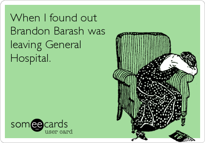 When I found out
Brandon Barash was
leaving General
Hospital.