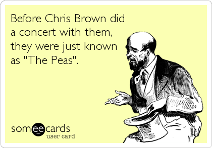 Before Chris Brown did
a concert with them,
they were just known
as "The Peas".