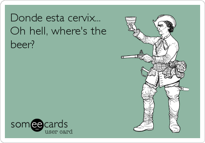 Donde esta cervix...
Oh hell, where's the 
beer?