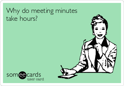 Why do meeting minutes
take hours?