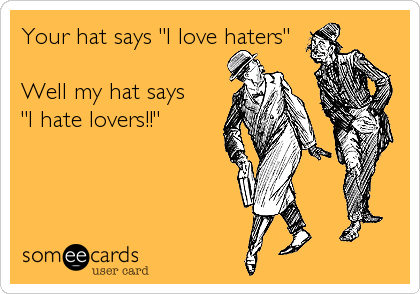 Your hat says "I love haters"  

Well my hat says
"I hate lovers!!"