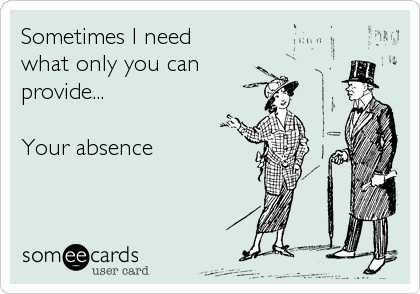 Sometimes I need
what only you can
provide...

Your absence