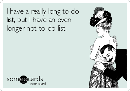 I have a really long to-do
list, but I have an even
longer not-to-do list.