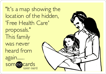 "It's a map showing the
location of the hidden,
'Free Health Care'
proposals."
This family
was never
heard from
again.......