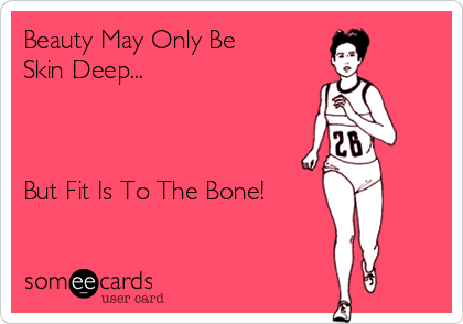 Beauty May Only Be 
Skin Deep...



But Fit Is To The Bone!