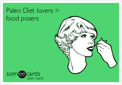 Paleo Diet lovers =
food posers