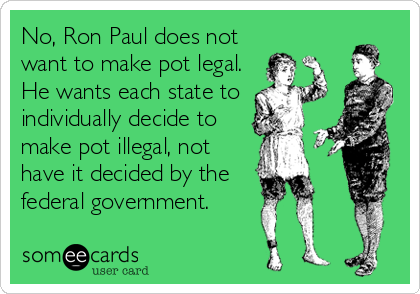 No, Ron Paul does not
want to make pot legal.
He wants each state to
individually decide to
make pot illegal, not
have it decided by the<br 