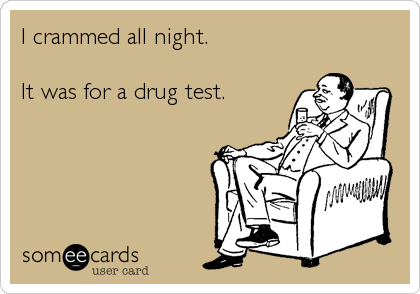 I crammed all night.

It was for a drug test.