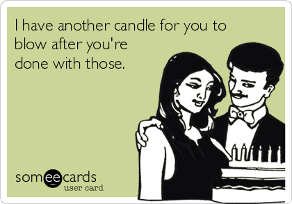 I have another candle for you to
blow after you're
done with those.
