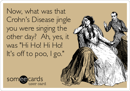 Now, what was that
Crohn's Disease jingle
you were singing the
other day?  Ah, yes, it
was "Hi Ho! Hi Ho!
It's off to poo, I go."