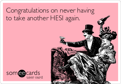 Congratulations on never having
to take another HESI again.