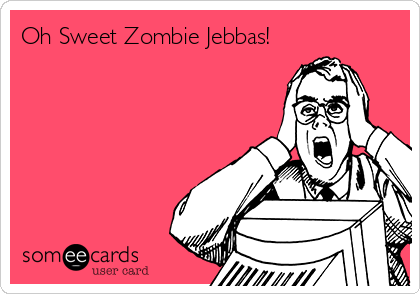 Oh Sweet Zombie Jebbas!