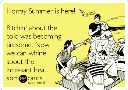 Horray Summer is here!

Bitchin' about the
cold was becoming
tiresome. Now
we can whine
about the
incessant heat.