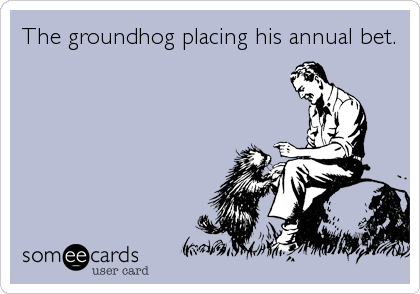 The groundhog placing his annual bet.