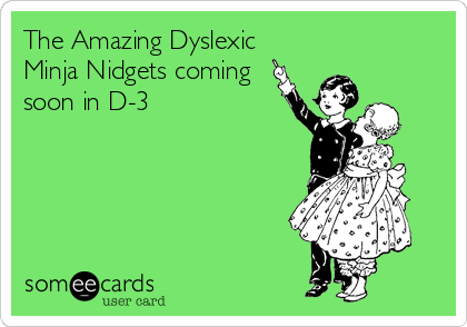 The Amazing Dyslexic
Minja Nidgets coming 
soon in D-3