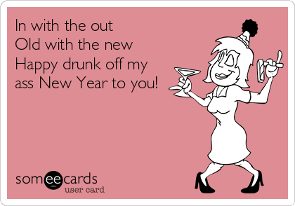 In with the out
Old with the new
Happy drunk off my
ass New Year to you!