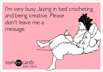 I'm very busy...laying in bed crocheting
and being creative. Please
don't leave me a
message.