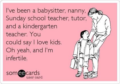 I've been a babysitter, nanny,
Sunday school teacher, tutor,
and a kindergarten
teacher. You
could say I love kids.
Oh yeah, and I'm
infertile.