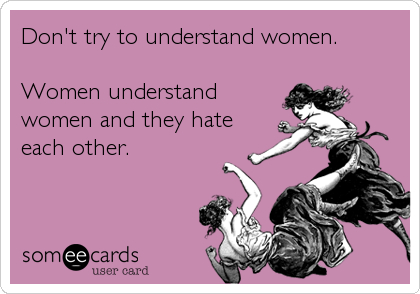 Don't try to understand women.

Women understand
women and they hate
each other.