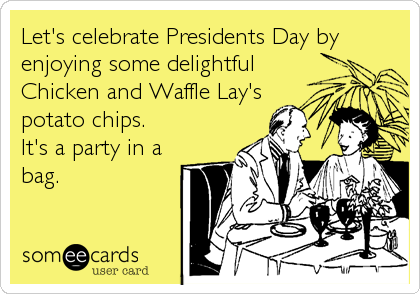 Let's celebrate Presidents Day by
enjoying some delightful
Chicken and Waffle Lay's
potato chips. 
It's a party in a
bag.