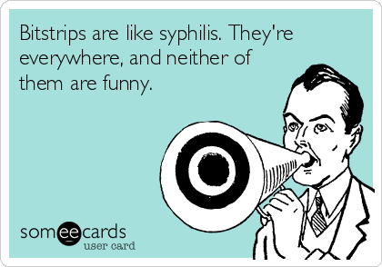 Bitstrips are like syphilis. They're
everywhere, and neither of
them are funny.