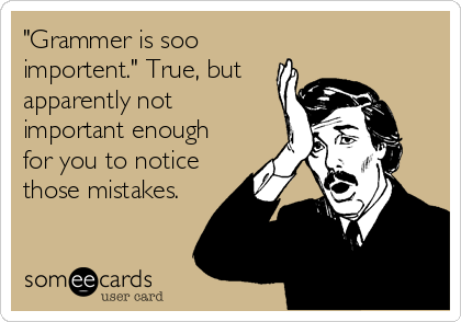"Grammer is soo
importent." True, but
apparently not
important enough
for you to notice
those mistakes.