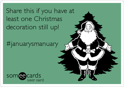 Share this if you have at
least one Christmas
decoration still up! 

#januarysmanuary