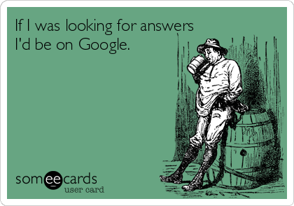 If I was looking for answers
I'd be on Google.