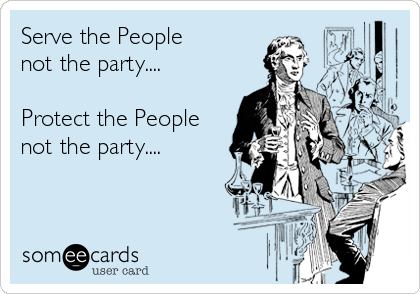 Serve the People 
not the party....

Protect the People
not the party....