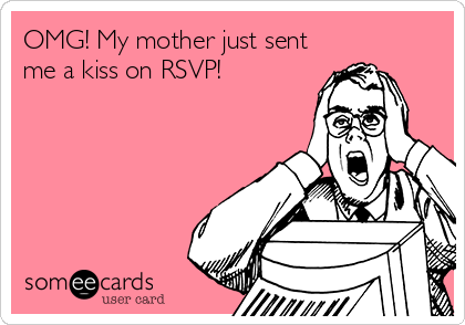 OMG! My mother just sent
me a kiss on RSVP!