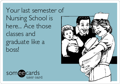 Your last semester of
Nursing School is
here... Ace those
classes and
graduate like a
boss!